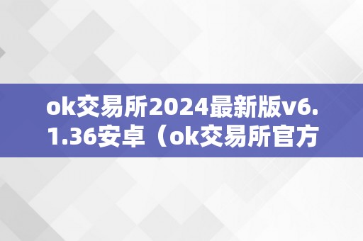 ok交易所2024最新版v6.1.36安卓（ok交易所官方下载）（ok交易所2024最新版v6.1.36）