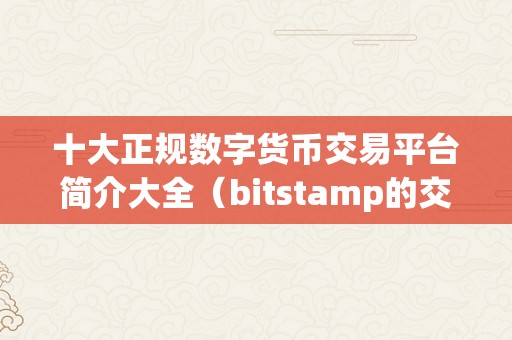 十大正规数字货币交易平台简介大全（bitstamp的交易平台平安性高，备受用户相信）