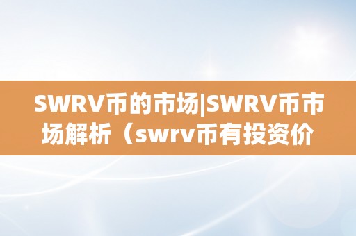 SWRV币的市场|SWRV币市场解析（swrv币有投资价值吗）（swrv币市场解析）