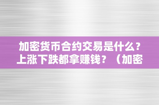 加密货币合约交易是什么？上涨下跌都拿赚钱？（加密货币合约交易弄法）（加密货币交易：上涨下跌都能赚钱的弄法）