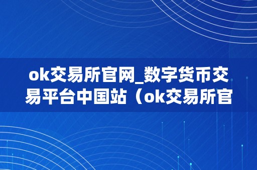 ok交易所官网_数字货币交易平台中国站（ok交易所官网：数字货币交易平台中国站）