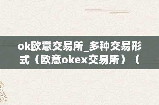 ok欧意交易所_多种交易形式（欧意okex交易所）（）