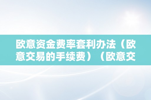 欧意资金费率套利办法（欧意交易的手续费）（欧意交易的手续费）