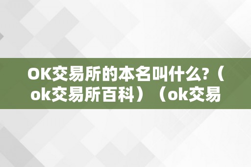 OK交易所的本名叫什么?（ok交易所百科）（ok交易所的本名是什么？）