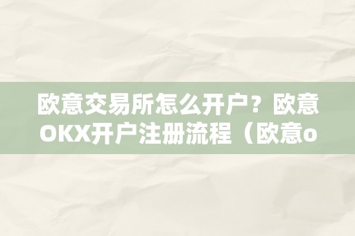 欧意交易所怎么开户？欧意OKX开户注册流程（欧意okex怎么交易）（欧意交易所怎么开户？）