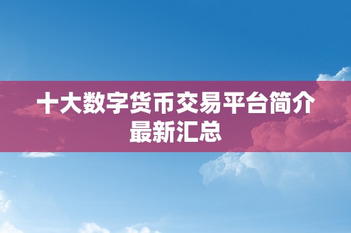 十大数字货币交易平台简介最新汇总