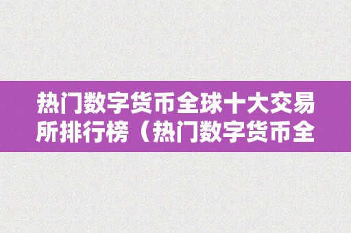 热门数字货币全球十大交易所排行榜（热门数字货币全球十大交易所排行榜最新）