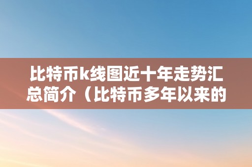 比特币k线图近十年走势汇总简介（比特币多年以来的k线图）