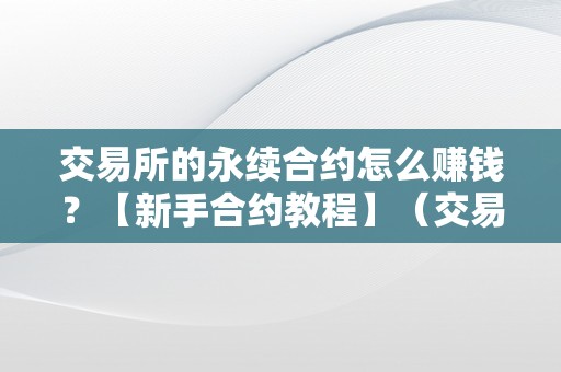 交易所的永续合约怎么赚钱？【新手合约教程】（交易所永续合约弄法）