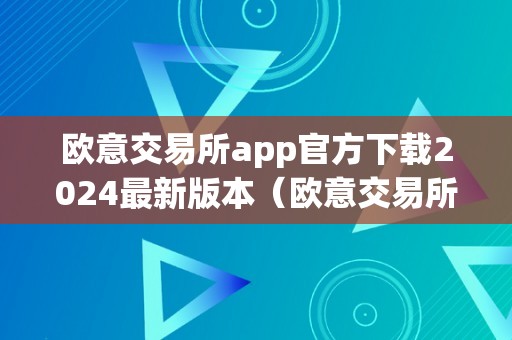 欧意交易所app官方下载2024最新版本（欧意交易所app官方下载2024最新版本苹果）