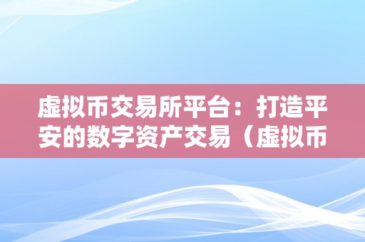 虚拟币交易所平台：打造平安的数字资产交易（虚拟币交易所圈套揭秘）