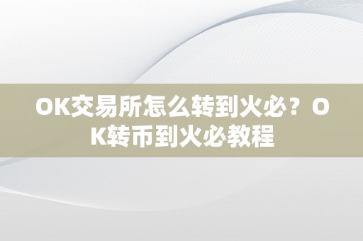 OK交易所怎么转到火必？OK转币到火必教程