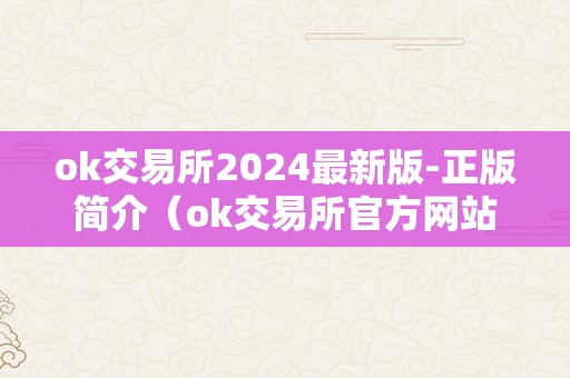 ok交易所2024最新版-正版简介（ok交易所官方网站）