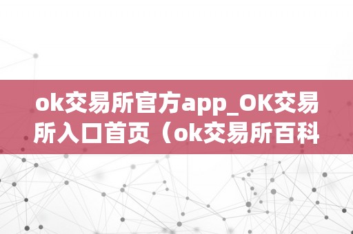 ok交易所官方app_OK交易所入口首页（ok交易所百科）