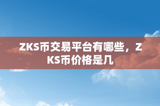 ZKS币交易平台有哪些，ZKS币价格是几