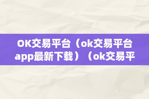 OK交易平台（ok交易平台app最新下载）（ok交易平台官网下载）