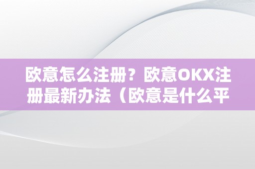 欧意怎么注册？欧意OKX注册最新办法（欧意是什么平台）