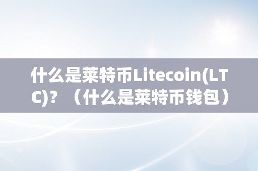 什么是莱特币Litecoin(LTC)？（什么是莱特币钱包）