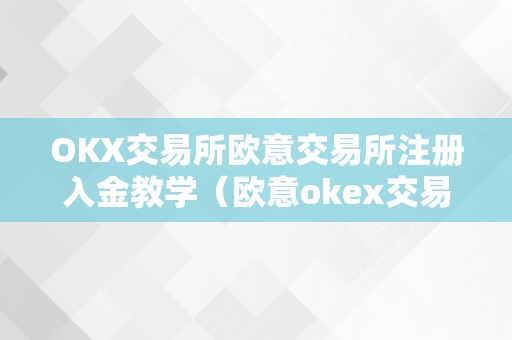 OKX交易所欧意交易所注册入金教学（欧意okex交易所）