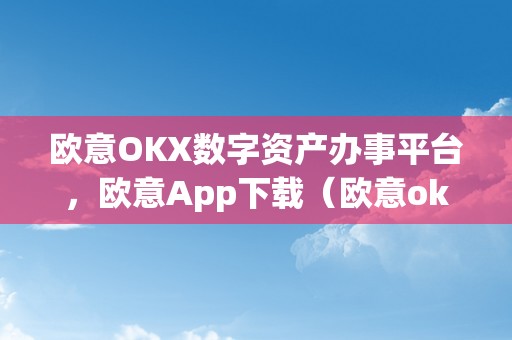 欧意OKX数字资产办事平台，欧意App下载（欧意oke）