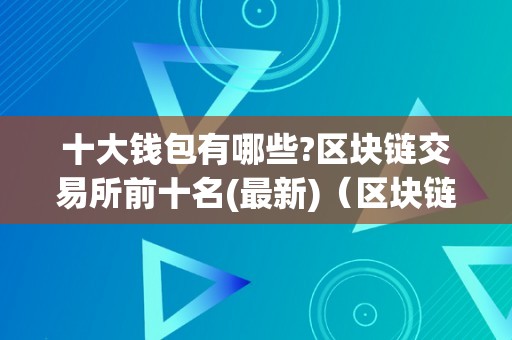 十大钱包有哪些?区块链交易所前十名(最新)（区块链排名前十的钱包）