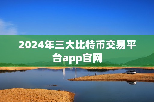 2024年三大比特币交易平台app官网