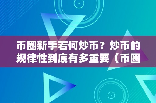 币圈新手若何炒币？炒币的规律性到底有多重要（币圈炒币技巧）