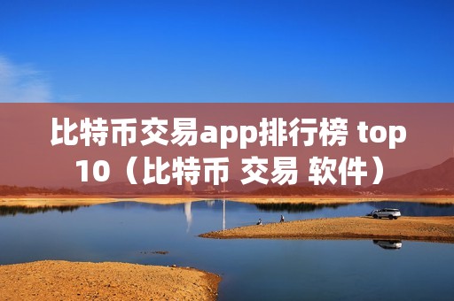 比特币交易app排行榜 top10（比特币 交易 软件）