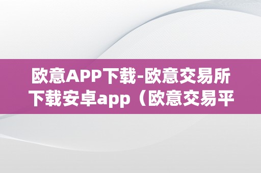 欧意APP下载-欧意交易所下载安卓app（欧意交易平台）