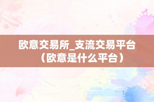 欧意交易所_支流交易平台（欧意是什么平台）