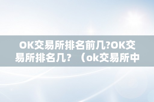 OK交易所排名前几?OK交易所排名几？（ok交易所中文名）