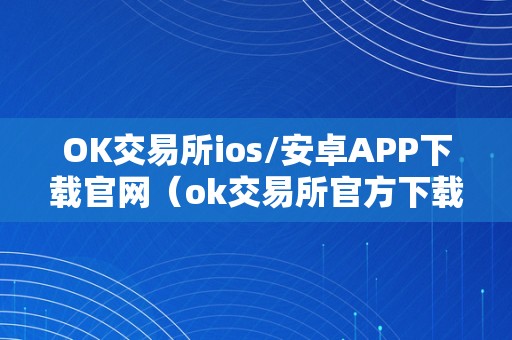 OK交易所ios/安卓APP下载官网（ok交易所官方下载）