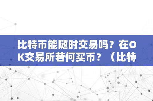 比特币能随时交易吗？在OK交易所若何买币？（比特币在okex怎么交易）