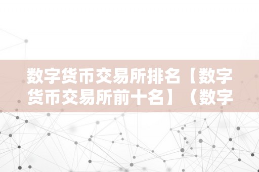 数字货币交易所排名【数字货币交易所前十名】（数字货币交易所 前十名）