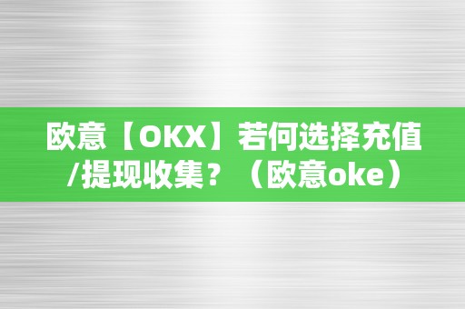 欧意【OKX】若何选择充值/提现收集？（欧意oke）