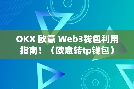 OKX 欧意 Web3钱包利用指南！（欧意转tp钱包）