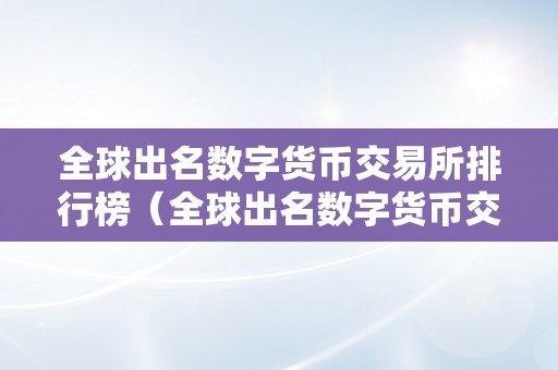 全球出名数字货币交易所排行榜（全球出名数字货币交易所排行榜）