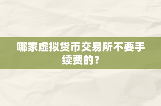 哪家虚拟货币交易所不要手续费的？