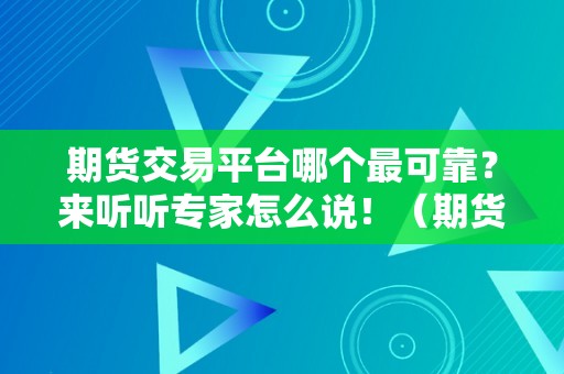 期货交易平台哪个最可靠？来听听专家怎么说！（期货交易平台哪个最可靠知乎）