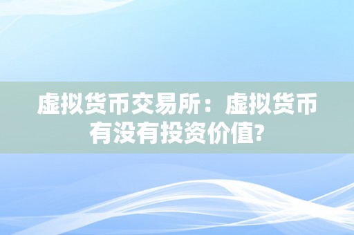 虚拟货币交易所：虚拟货币有没有投资价值?