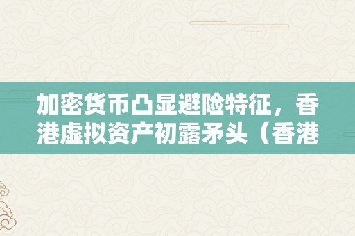 加密货币凸显避险特征，香港虚拟资产初露矛头（香港加密货币政策）