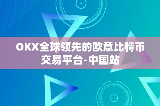 OKX全球领先的欧意比特币交易平台-中国站