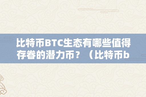 比特币BTC生态有哪些值得存眷的潜力币？（比特币btc生态有哪些值得存眷的潜力币种）