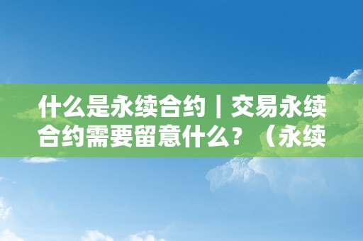 什么是永续合约｜交易永续合约需要留意什么？（永续合约交易是什么意思）