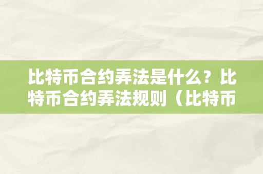 比特币合约弄法是什么？比特币合约弄法规则（比特币合约实操）