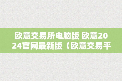 欧意交易所电脑版 欧意2024官网最新版（欧意交易平台）