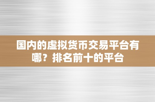 国内的虚拟货币交易平台有哪？排名前十的平台