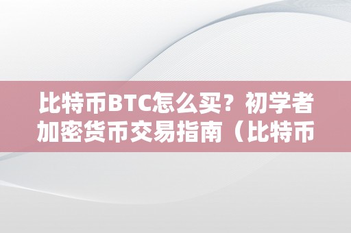 比特币BTC怎么买？初学者加密货币交易指南（比特币买入操做流程）