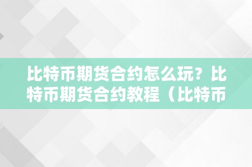 比特币期货合约怎么玩？比特币期货合约教程（比特币合约期货弄法规则）