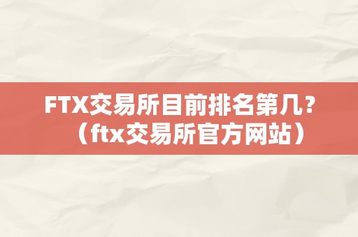 FTX交易所目前排名第几？（ftx交易所官方网站）